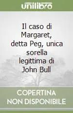 Acquista Ora Il caso di Margaret, detta Peg, unica sorella legittima di John Bull