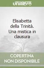 Elisabetta della Trinità. Una mistica in clausura Direttamente Dal Produttore