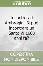 Reso Gratuito Incontro ad Ambrogio. Si può incontrare un Santo di 1600 anni fa?