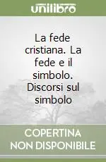La fede cristiana. La fede e il simbolo. Discorsi sul simbolo A Buon Prezzo