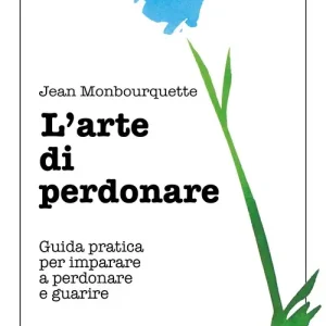 L‘arte di perdonare. Guida pratica per imparare a perdonare e guarire Ordina Subito