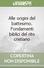 Alle origini del battesimo. Fondamenti biblici del rito cristiano Esclusivo