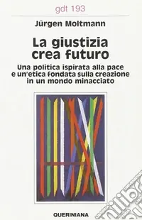 Super Prezzo La giustizia crea futuro. Una politica ispirata alla pace e un‘etica fondata sulla creazione in un mondo minacciato