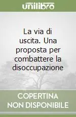 La via di uscita. Una proposta per combattere la disoccupazione Offerta Speciale