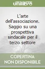L‘arte dell‘associazione. Saggio su una prospettiva sindacale per il terzo settore Must-Have