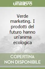 Verde marketing. I prodotti del futuro hanno un‘anima ecologica Solo Oggi