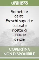 Sorbetti e gelati. Freschi sapori e colorate ricette di antiche delizie Offerta Speciale