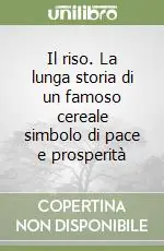 Compra Adesso Il riso. La lunga storia di un famoso cereale simbolo di pace e prosperità