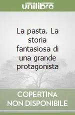 Prezzo Conveniente La pasta. La storia fantasiosa di una grande protagonista