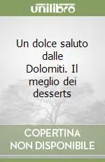 Vendita Finale Un dolce saluto dalle Dolomiti. Il meglio dei desserts