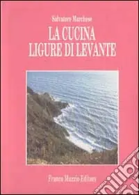 La cucina ligure di levante. Le fonti, le storie, le ricette Compra Oggi Stesso