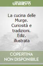 La cucina delle Murge. Curiosità e tradizioni. Ediz. illustrata Ultimissimo Modello