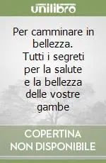 Ultime Pezzi Per camminare in bellezza. Tutti i segreti per la salute e la bellezza delle vostre gambe