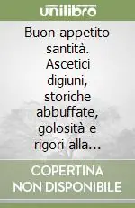 Buon appetito santità. Ascetici digiuni, storiche abbuffate, golosità e rigori alla tavola dei papi di giubileo in giubileo Direttamente Dal Produttore