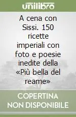 A cena con Sissi. 150 ricette imperiali con foto e poesie inedite della «Più bella del reame» Promo Stagionale