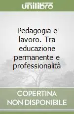 Pedagogia e lavoro. Tra educazione permanente e professionalità Subito Disponibile