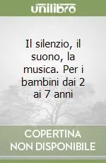 Il silenzio, il suono, la musica. Per i bambini dai 2 ai 7 anni Quantità Limitata