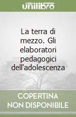 La terra di mezzo. Gli elaboratori pedagogici dell‘adolescenza Esclusivo