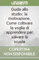 Guida allo studio la motivazione. Come coltivare la voglia di apprendere per salvare la scuola Prezzo Ridotto