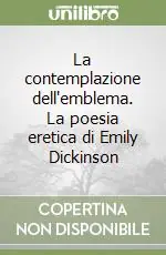 La contemplazione dell‘emblema. La poesia eretica di Emily Dickinson Subito Disponibile