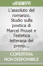 Novità L‘assoluto del romanzo. Studio sulla poetica di Marcel Proust e l‘estetica letteraria del primo Romanticismo