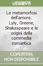 Direttamente Dal Produttore Le metamorfosi dell‘amore. Lyly, Greene, Shakespeare e le origini della commedia romantica