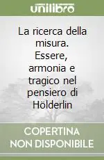 A Buon Prezzo La ricerca della misura. Essere, armonia e tragico nel pensiero di Hölderlin
