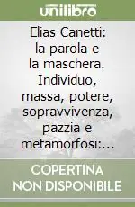 Offerta Del Giorno Elias Canetti la parola e la maschera. Individuo, massa, potere, sopravvivenza, pazzia e metamorfosi le contraddizioni e gli impulsi del nostro secolo