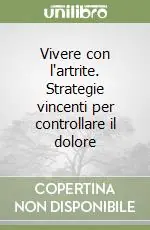 Vivere con l‘artrite. Strategie vincenti per controllare il dolore Saldi