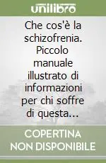 Che cos‘è la schizofrenia. Piccolo manuale illustrato di informazioni per chi soffre di questa malattia e per i suoi familiari Soddisfatti O Rimborsati