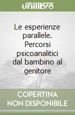 Le esperienze parallele. Percorsi psicoanalitici dal bambino al genitore Promozione Esclusiva