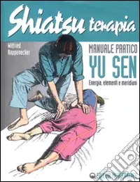 Shiatsuterapia. Yu sen. Energia, elementi e meridiani. Manuale pratico Vendita Finale
