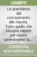 La gravidanza dal concepimento alla nascita. Tutto quello che bisogna sapere per vivere serenamente la gravidanza e i primi giorni a casa Prezzo Di Fabbrica