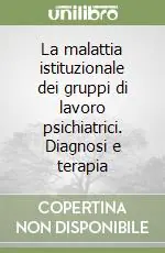 La malattia istituzionale dei gruppi di lavoro psichiatrici. Diagnosi e terapia Prezzo Scontato