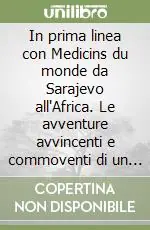 In prima linea con Medicins du monde da Sarajevo all‘Africa. Le avventure avvincenti e commoventi di un chirurgo Offerta Limitata