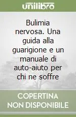 Prezzo Ridotto Bulimia nervosa. Una guida alla guarigione e un manuale di auto-aiuto per chi ne soffre