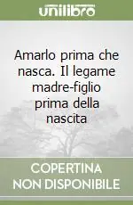 Più Venduto Amarlo prima che nasca. Il legame madre-figlio prima della nascita