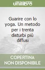 Occasione Imperdibile Guarire con lo yoga. Un metodo per i trenta disturbi più diffusi