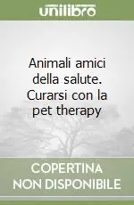Animali amici della salute. Curarsi con la pet therapy Pagamento Sicuro