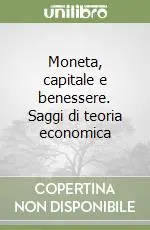 Economico Moneta, capitale e benessere. Saggi di teoria economica