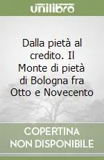 Soddisfatti O Rimborsati Dalla pietà al credito. Il Monte di pietà di Bologna fra Otto e Novecento