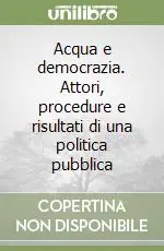 Acqua e democrazia. Attori, procedure e risultati di una politica pubblica Ultimissimo Modello