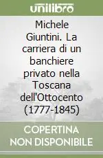 Michele Giuntini. La carriera di un banchiere privato nella Toscana dell‘Ottocento (1777-1845) Non Perdere