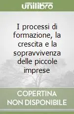 I processi di formazione, la crescita e la sopravvivenza delle piccole imprese Compra Oggi Stesso