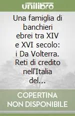 Spedito Oggi Una famiglia di banchieri ebrei tra XIV e XVI secolo i Da Volterra. Reti di credito nell‘Italia del Rinascimento