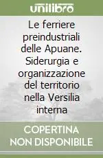 Le ferriere preindustriali delle Apuane. Siderurgia e organizzazione del territorio nella Versilia interna Offerta