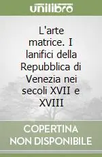 Esclusivo L‘arte matrice. I lanifici della Repubblica di Venezia nei secoli XVII e XVIII