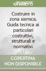 Costruire in zona sismica. Guida tecnica ai particolari costruttivi, strutturali e normativi Economico