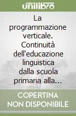 La programmazione verticale. Continuità dell‘educazione linguistica dalla scuola primaria alla scuola superiore Solo Oggi