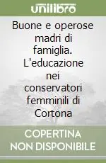 Buone e operose madri di famiglia. L‘educazione nei conservatori femminili di Cortona Compra Adesso